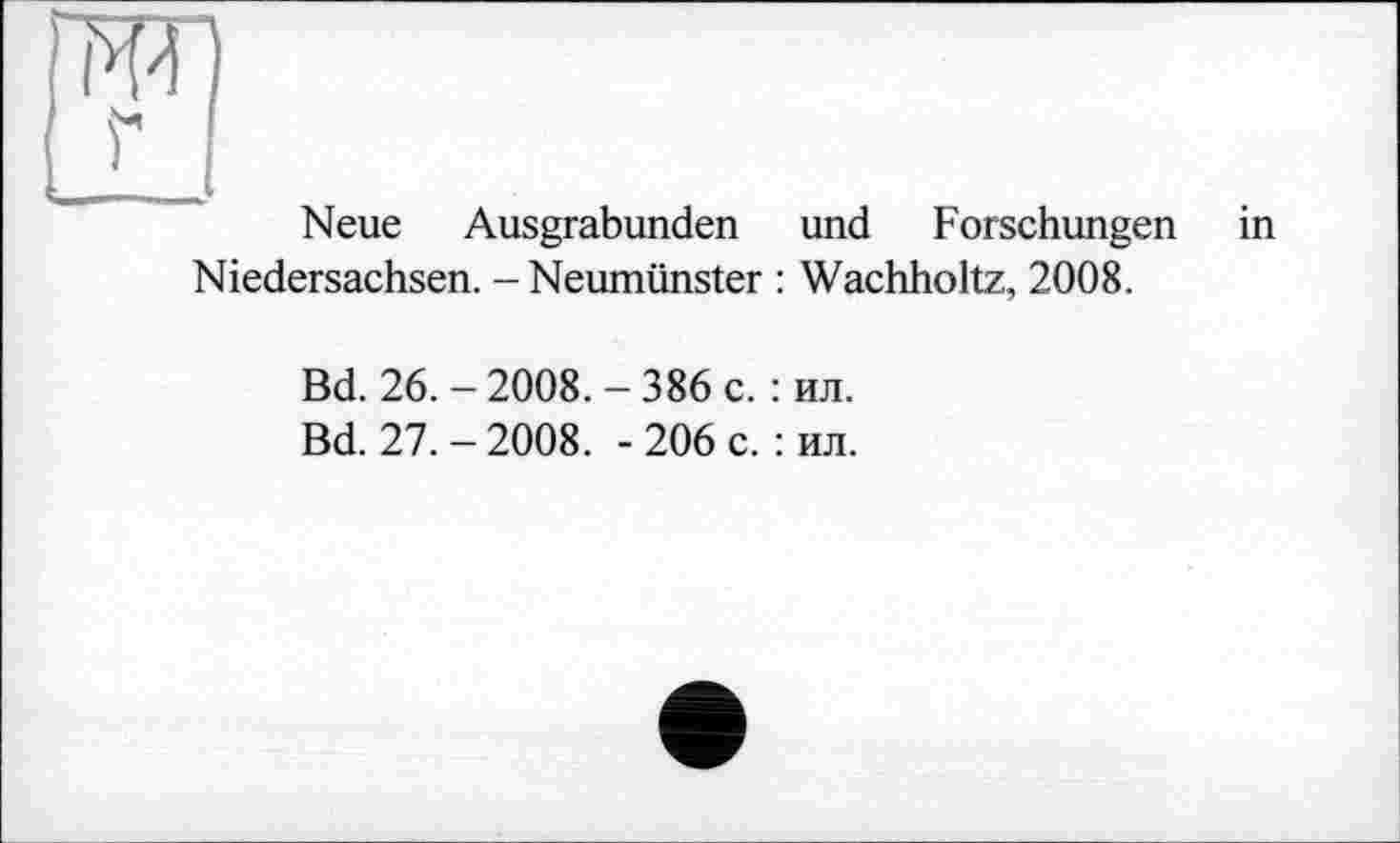 ﻿Neue Ausgrabunden und Forschungen in Niedersachsen. - Neumünster : Wachholtz, 2008.
Bd. 26.-2008.-386 с. : ил.
Bd. 27.-2008. -206 c. : ил.